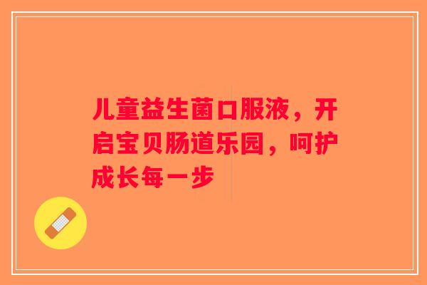 儿童益生菌口服液，开启宝贝肠道乐园，呵护成长每一步