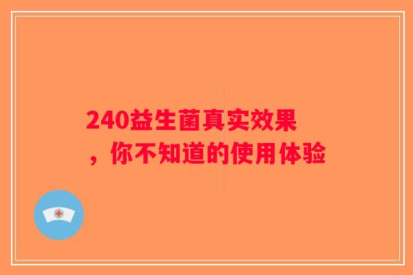 240益生菌真实效果，你不知道的使用体验