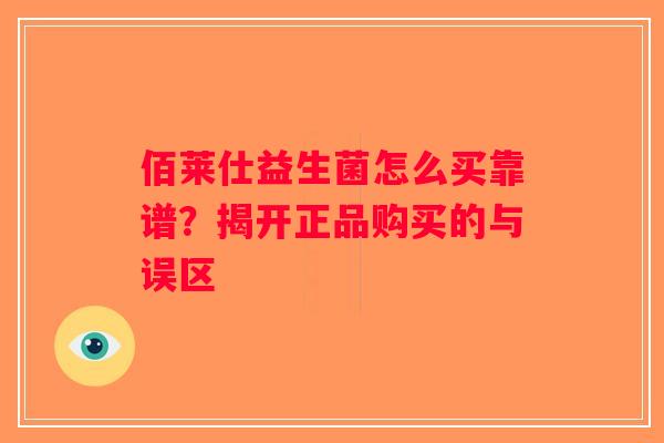 佰莱仕益生菌怎么买靠谱？揭开正品购买的与误区