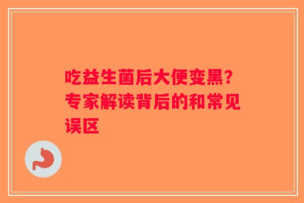 吃益生菌后大便变黑？专家解读背后的和常见误区