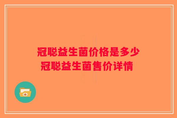 冠聪益生菌价格是多少 冠聪益生菌售价详情