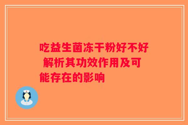 吃益生菌冻干粉好不好 解析其功效作用及可能存在的影响 吃益生菌冻干粉好不好 解析其功效作用及可能存在的影响