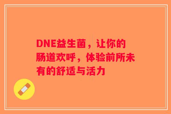 DNE益生菌，让你的肠道欢呼，体验前所未有的舒适与活力