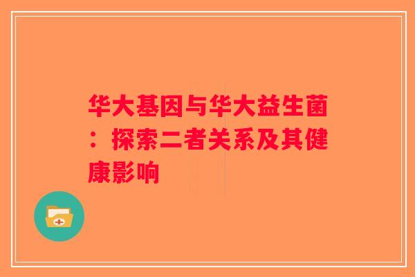 华大基因与华大益生菌:探索二者关系及其健康影响 华大基因与华大益生菌:探索二者关系及其健康影响