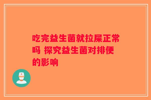 吃完益生菌就拉屎正常吗 探究益生菌对排便的影响