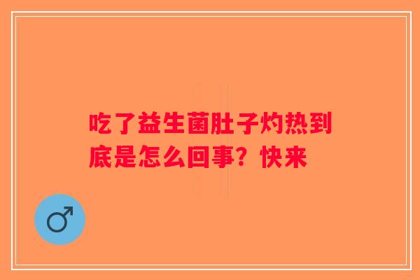 吃了益生菌肚子灼热到底是怎么回事？快来