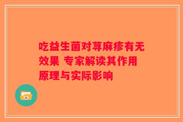 吃益生菌对荨麻疹有无效果 专家解读其作用原理与实际影响