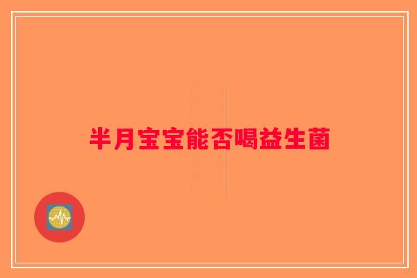 半月宝宝能否喝益生菌 半月宝宝能否喝益生菌