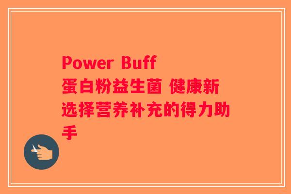 Power Buff蛋白粉益生菌 健康新选择营养补充的得力助手