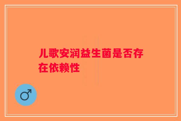 儿歌安润益生菌是否存在依赖性