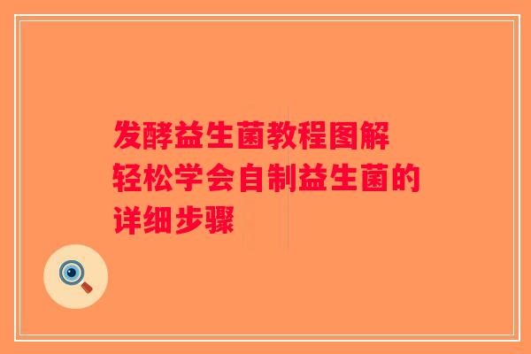 发酵益生菌教程图解 轻松学会自制益生菌的详细步骤