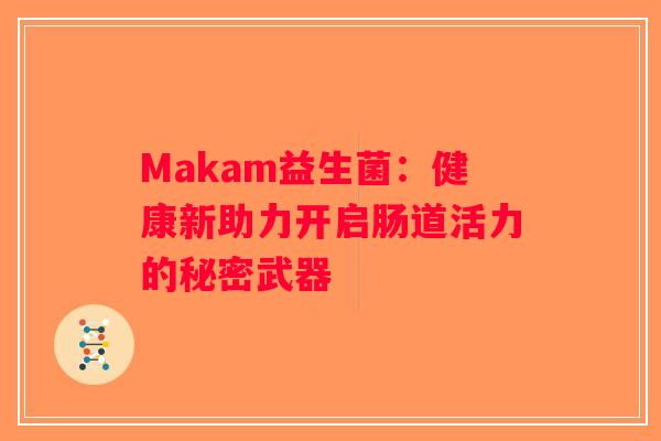 Makam益生菌：健康新助力开启肠道活力的秘密武器
