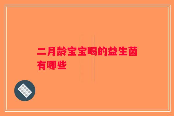 二月龄宝宝喝的益生菌有哪些 二月龄宝宝喝的益生菌有哪些