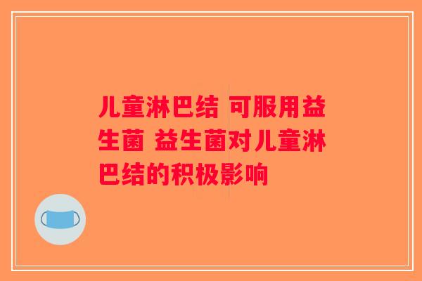 儿童淋巴结 可服用益生菌 益生菌对儿童淋巴结的积极影响