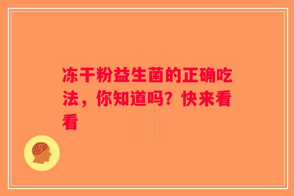 冻干粉益生菌的正确吃法,你知道吗?快来看看 冻干粉益生菌的正确吃法,你知道吗?快来看看