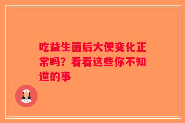 吃益生菌后大便变化正常吗？看看这些你不知道的事