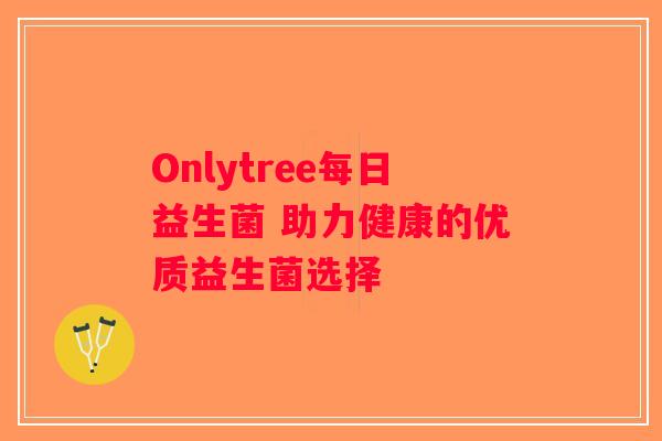 Onlytree每日益生菌 助力健康的优质益生菌选择