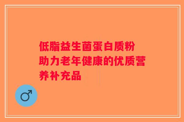 低脂益生菌蛋白质粉 助力老年健康的优质营养补充品