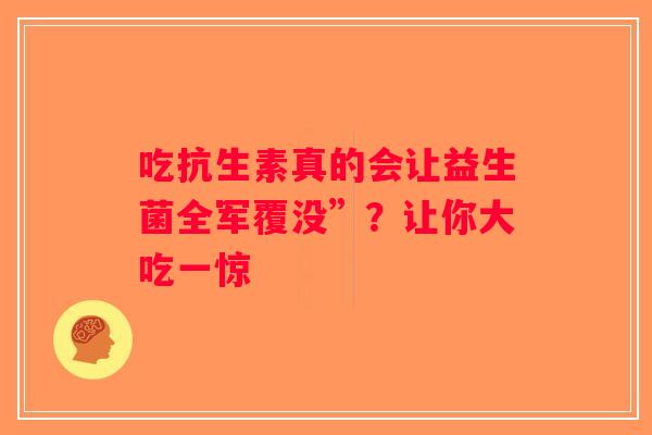吃抗生素真的会让益生菌全军覆没”？让你大吃一惊