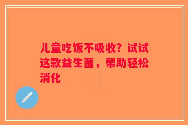 儿童吃饭不吸收？试试这款益生菌，帮助轻松消化