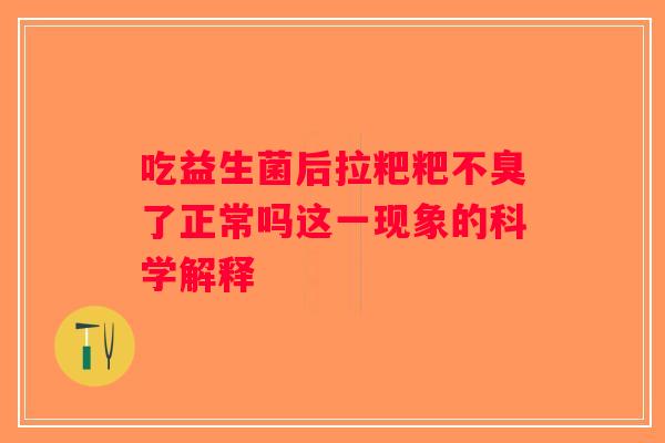 吃益生菌后拉粑粑不臭了正常吗这一现象的科学解释