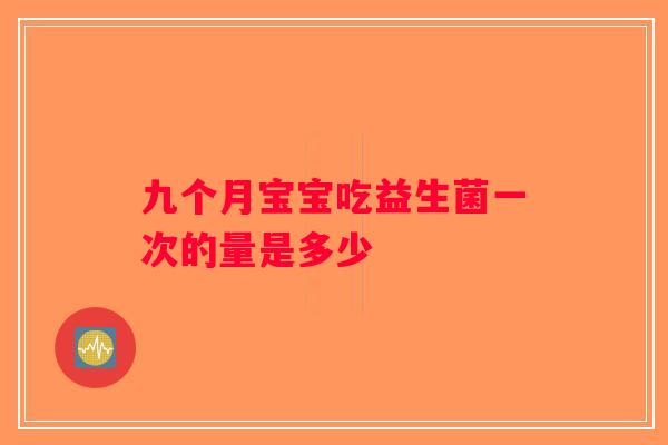 九个月宝宝吃益生菌一次的量是多少
