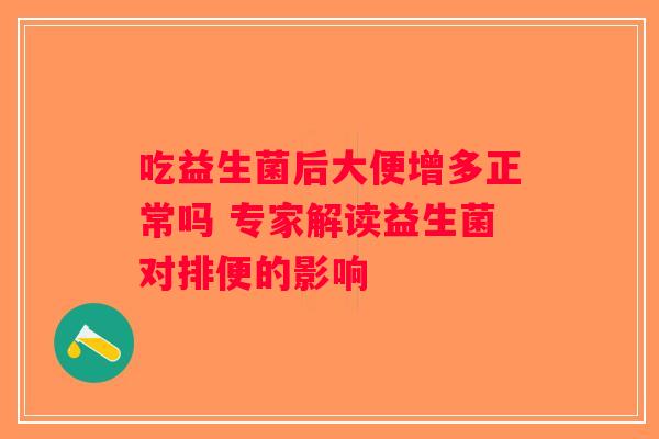 吃益生菌后大便增多正常吗 专家解读益生菌对排便的影响 吃益生菌后大便增多正常吗 专家解读益生菌对排便的影响