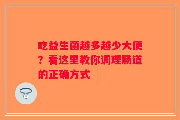 吃益生菌越多越少大便？看这里教你调理肠道的正确方式
