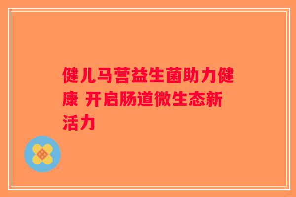 健儿马营益生菌助力健康 开启肠道微生态新活力