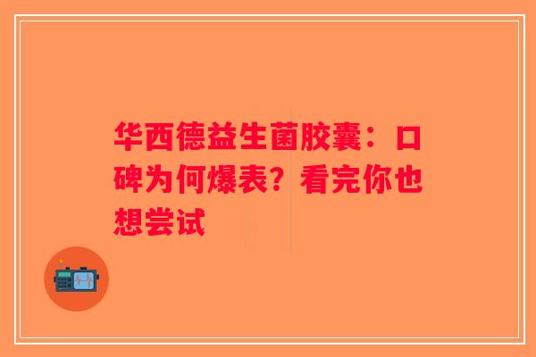 华西德益生菌胶囊：口碑为何爆表？看完你也想尝试
