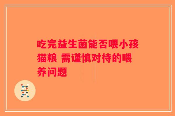 吃完益生菌能否喂小孩猫粮 需谨慎对待的喂养问题