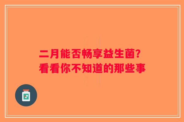 二月能否畅享益生菌？看看你不知道的那些事