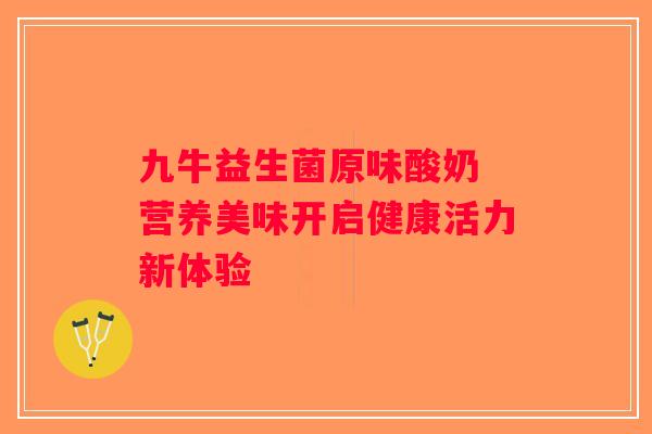 九牛益生菌原味酸奶 营养美味开启健康活力新体验