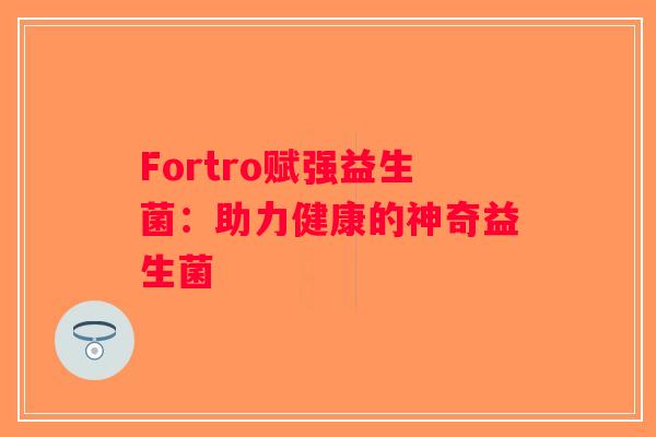Fortro赋强益生菌：助力健康的神奇益生菌