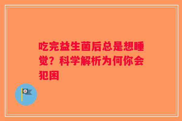 吃完益生菌后总是想睡觉？科学解析为何你会犯困