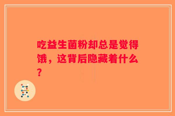吃益生菌粉却总是觉得饿，这背后隐藏着什么？