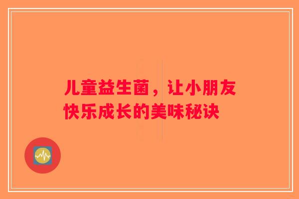 儿童益生菌,让小朋友快乐成长的美味秘诀 儿童益生菌,让小朋友快乐成长的美味秘诀