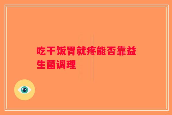 吃干饭胃就疼能否靠益生菌调理