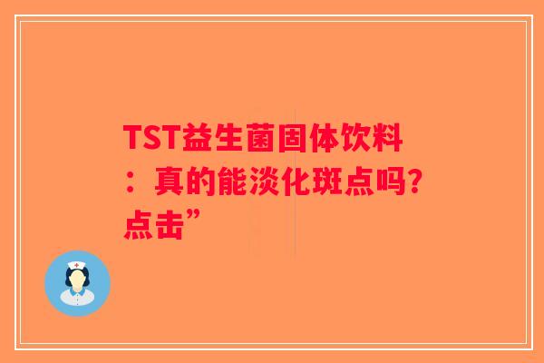 TST益生菌固体饮料：真的能淡化斑点吗？点击”
