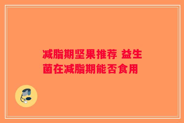 减脂期坚果推荐 益生菌在减脂期能否食用