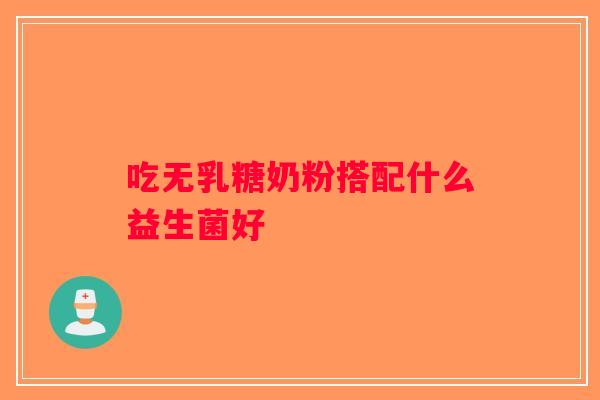 吃无乳糖奶粉搭配什么益生菌好