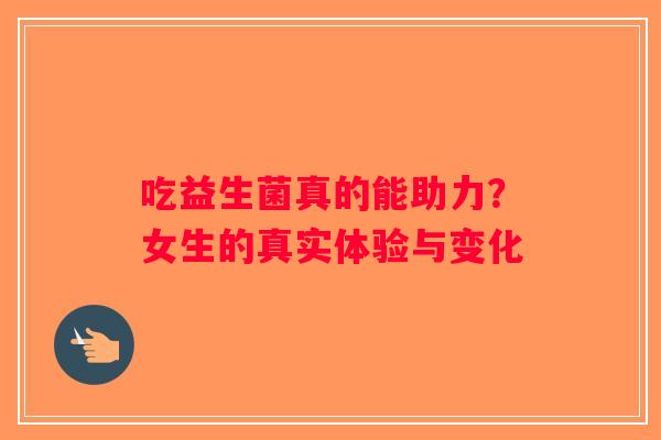 吃益生菌真的能助力？女生的真实体验与变化