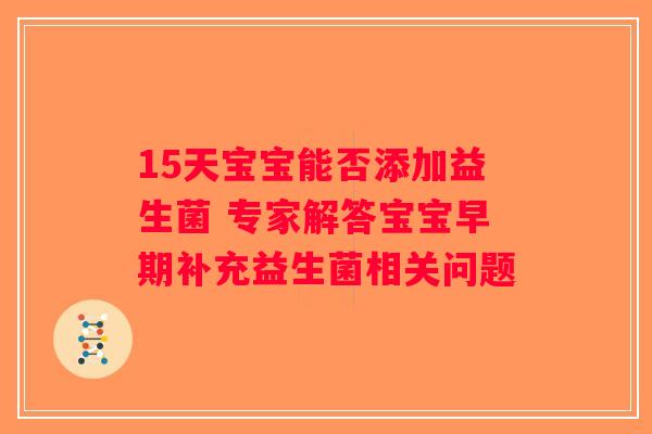 15天宝宝能否添加益生菌 专家解答宝宝早期补充益生菌相关问题 15天宝宝能否添加益生菌 专家解答宝宝早期补充益生菌相关问题
