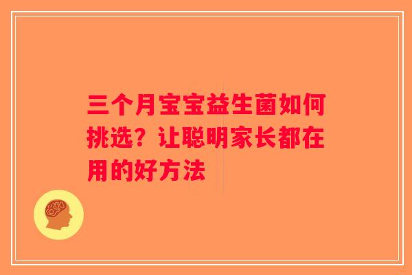 三个月宝宝益生菌如何挑选?让聪明家长都在用的好方法 三个月宝宝益生菌如何挑选?让聪明家长都在用的好方法