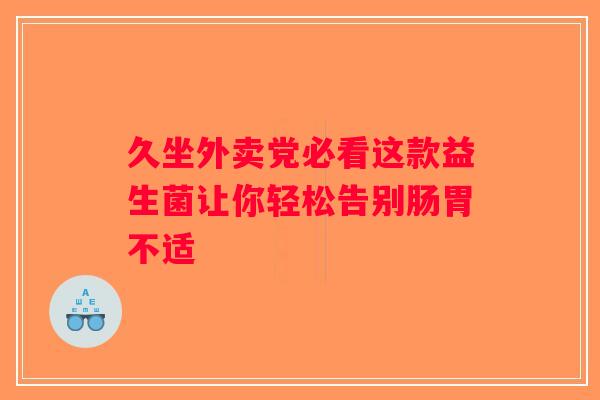 久坐外卖党必看这款益生菌让你轻松告别肠胃不适