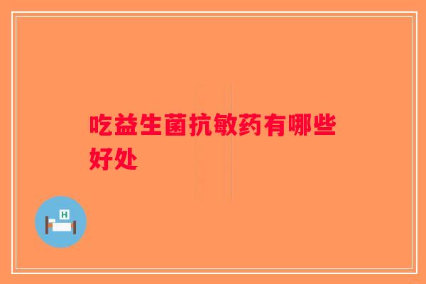 吃益生菌抗敏药有哪些好处