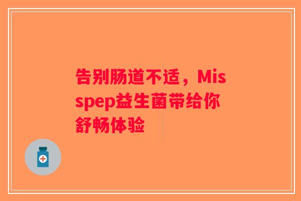 告别肠道不适，Misspep益生菌带给你舒畅体验
