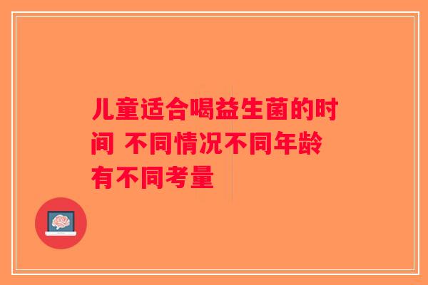 儿童适合喝益生菌的时间 不同情况不同年龄有不同考量 儿童适合喝益生菌的时间 不同情况不同年龄有不同考量