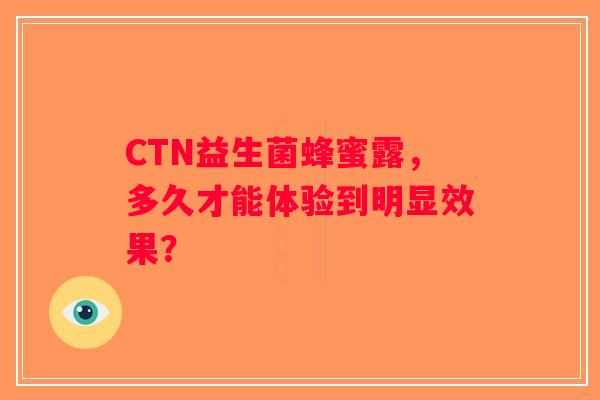 CTN益生菌蜂蜜露，多久才能体验到明显效果？