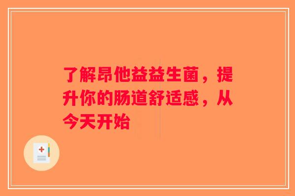了解昂他益益生菌,提升你的肠道舒适感,从今天开始 了解昂他益益生菌,提升你的肠道舒适感,从今天开始